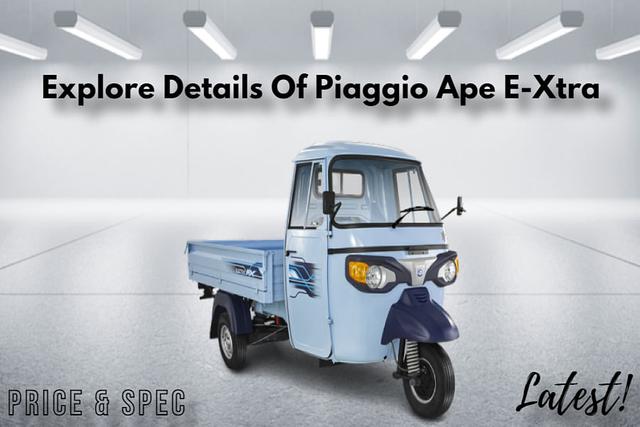 Full Details Of Piaggio Ape E-Xtra Three Wheeler- Price Included