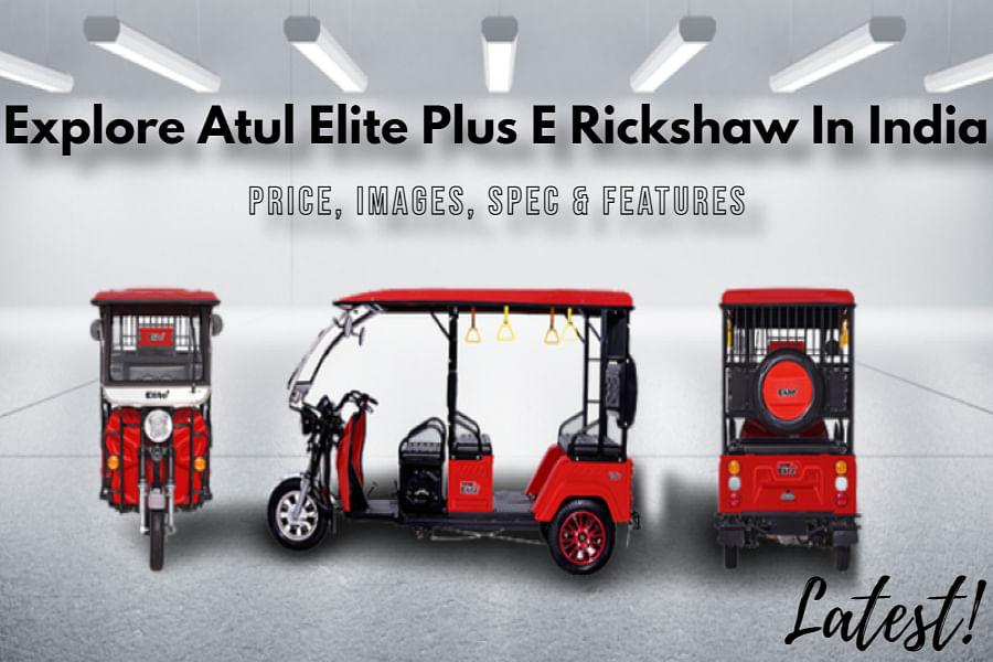 Atul Elite Plus E Rickshaw Price, Features, Power And Performance Details You Need To Know Before Buying